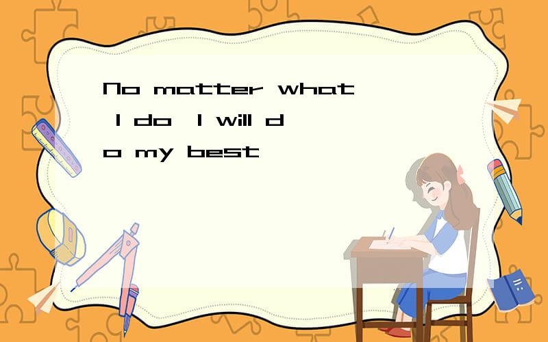 No matter what I do,I will do my best