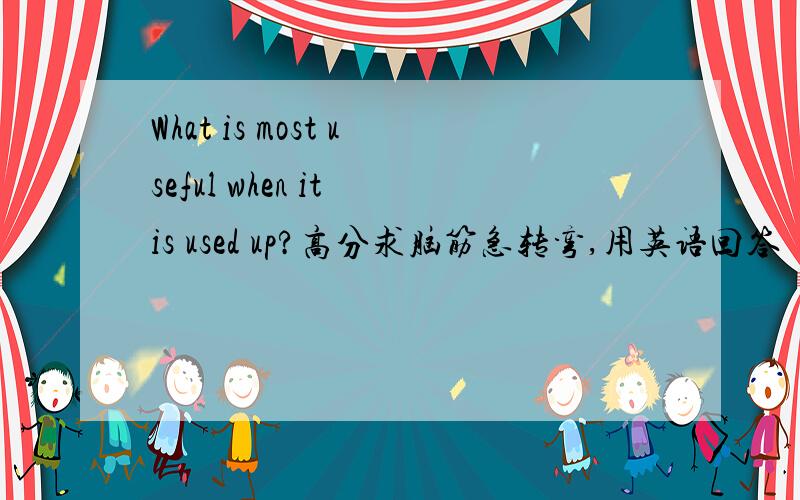 What is most useful when it is used up?高分求脑筋急转弯,用英语回答