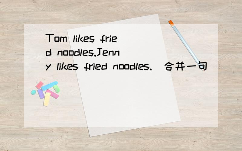 Tom likes fried noodles.Jenny likes fried noodles.(合并一句)