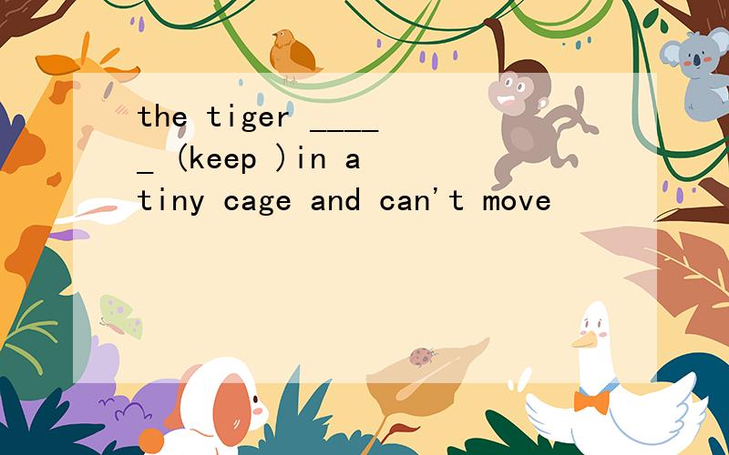 the tiger _____ (keep )in a tiny cage and can't move