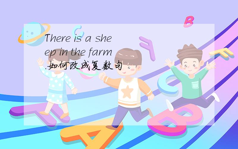 There is a sheep in the farm.如何改成复数句