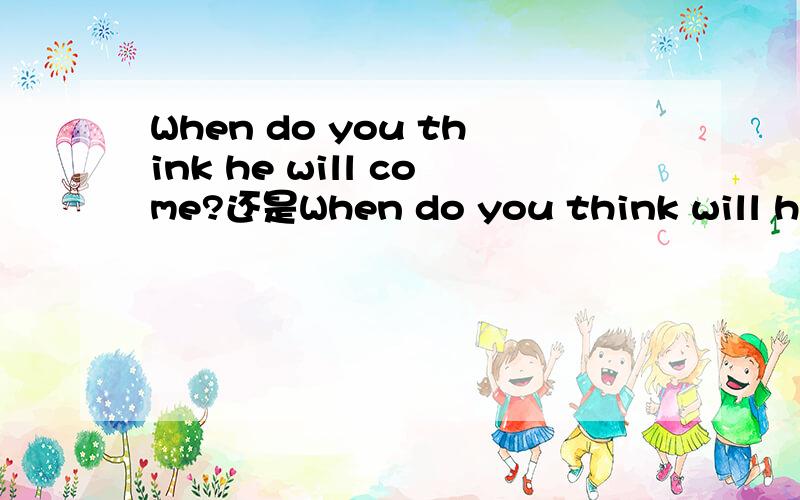 When do you think he will come?还是When do you think will he come?是正确的?
