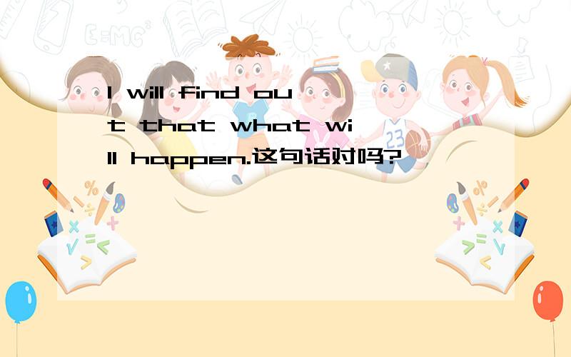I will find out that what will happen.这句话对吗?