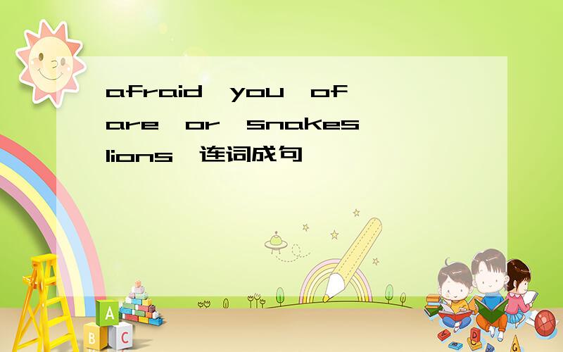 afraid,you,of,are,or,snakes,lions,连词成句,
