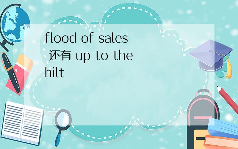 flood of sales 还有 up to the hilt