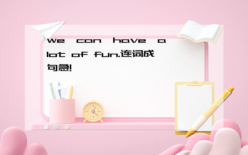 we,can,have,a lot of fun.连词成句急!