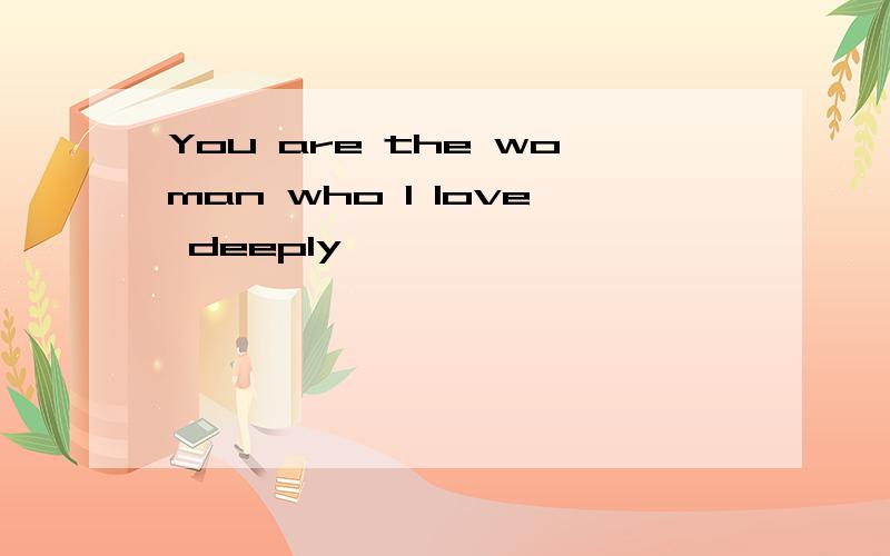 You are the woman who I love deeply