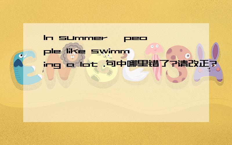 In summer ,people like swimming a lot .句中哪里错了?请改正?
