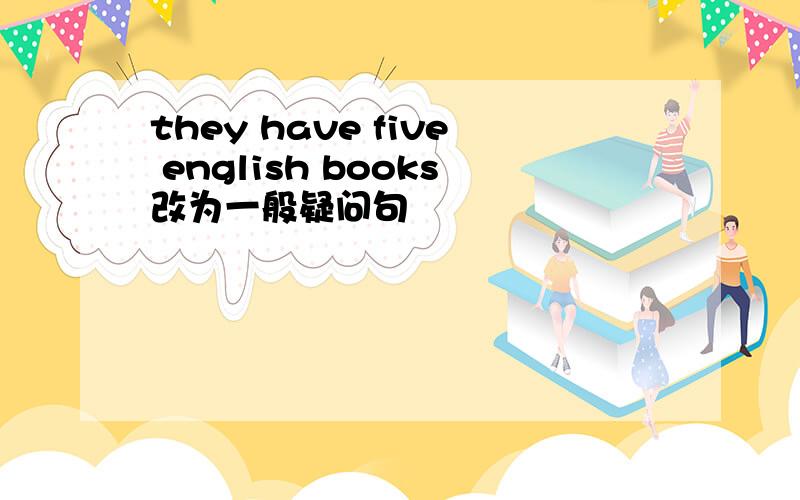 they have five english books改为一般疑问句