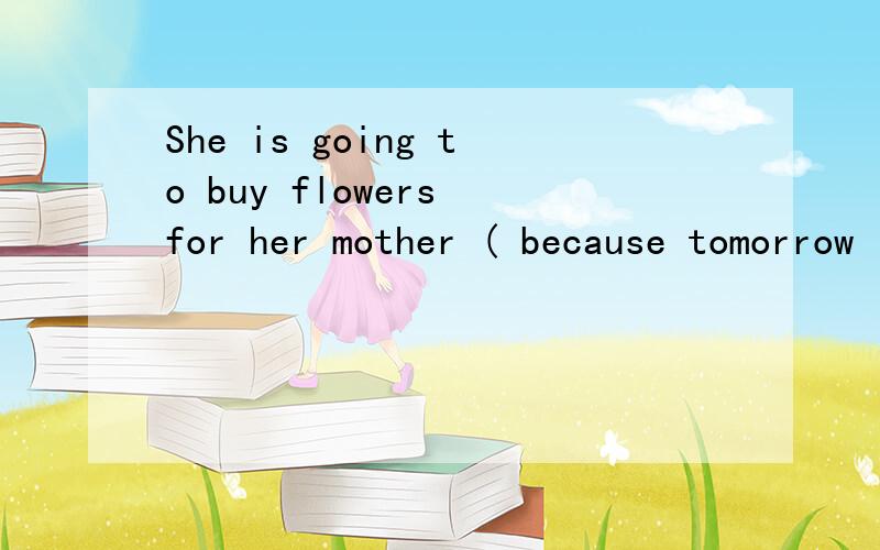 She is going to buy flowers for her mother ( because tomorrow is her mother's birthday.)括号=划线部分（对划线部分提问） —— —— she going ____ ____ flowers for her mother?