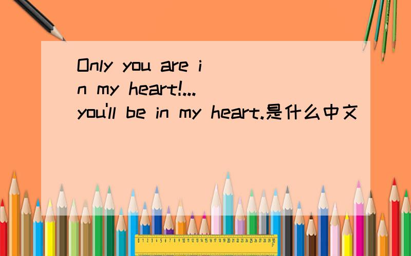 Only you are in my heart!...you'll be in my heart.是什么中文