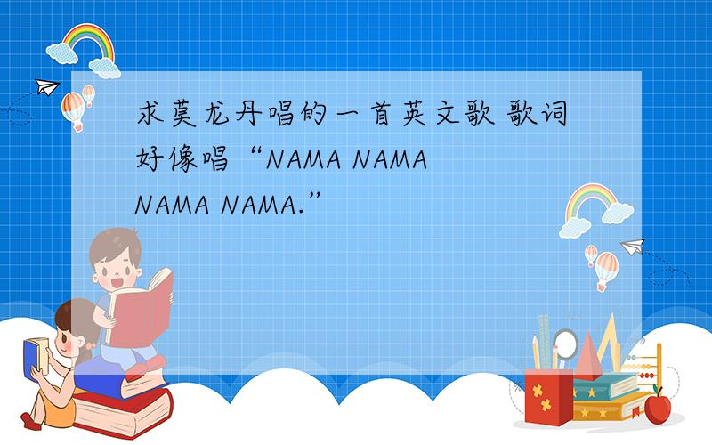 求莫龙丹唱的一首英文歌 歌词好像唱“NAMA NAMA NAMA NAMA.”