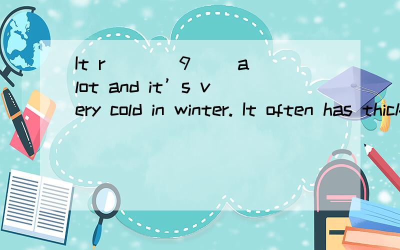 It r____9__ a lot and it’s very cold in winter. It often has thick fog, whiwhich means it's mdifficult for the xisitors to find the r_10_way
