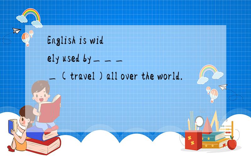 English is widely used by____(travel)all over the world.