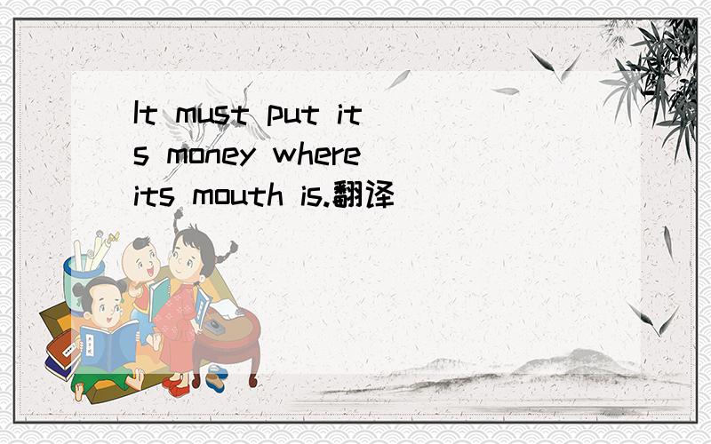 It must put its money where its mouth is.翻译