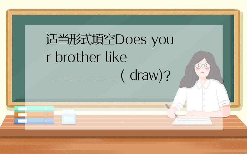 适当形式填空Does your brother like ______( draw)?
