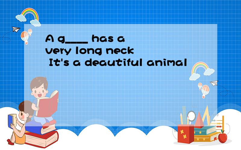A g____ has a very long neck It's a deautiful animal