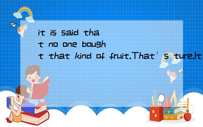 it is said that no one bought that kind of fruit.That′s ture.It tasted （ ）A.good B.terrible C.well D.terribly