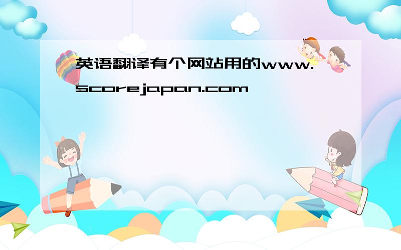 英语翻译有个网站用的www.scorejapan.com