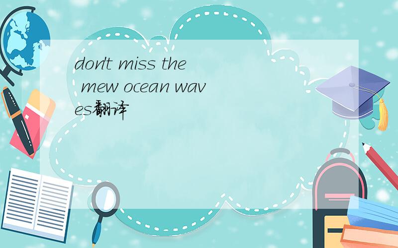 don't miss the mew ocean waves翻译