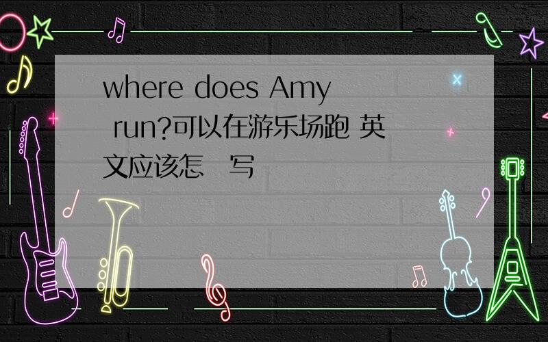 where does Amy run?可以在游乐场跑 英文应该怎麼写