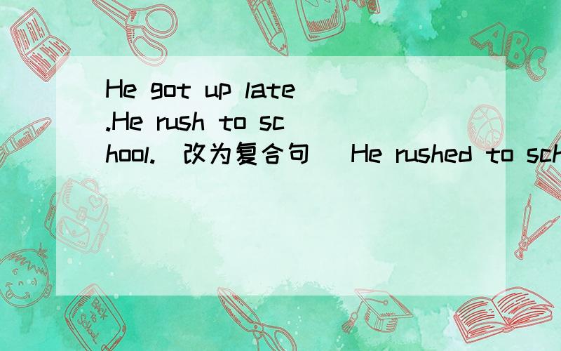 He got up late.He rush to school.(改为复合句) He rushed to school( )( )( )( )( )late.