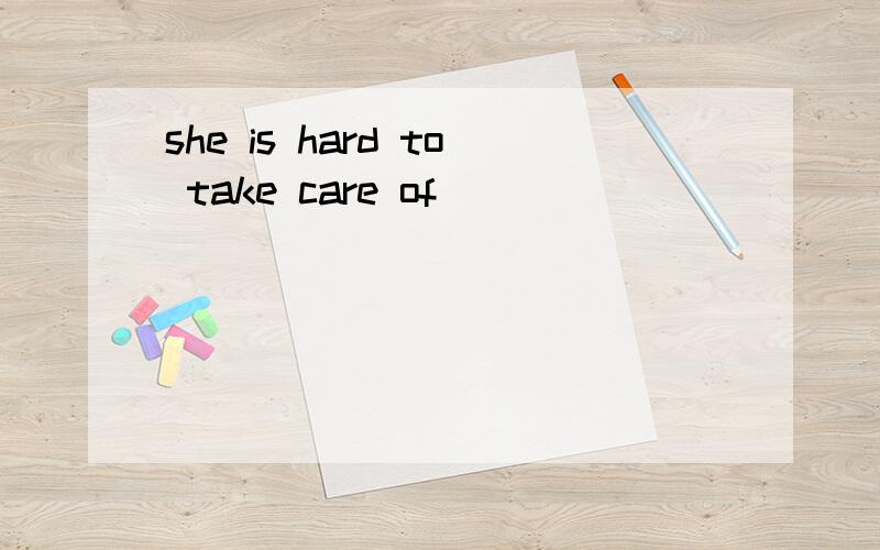 she is hard to take care of