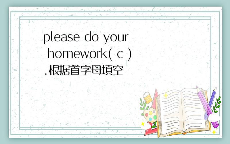 please do your homework( c ).根据首字母填空