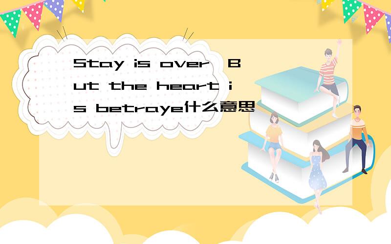 Stay is over,But the heart is betraye什么意思