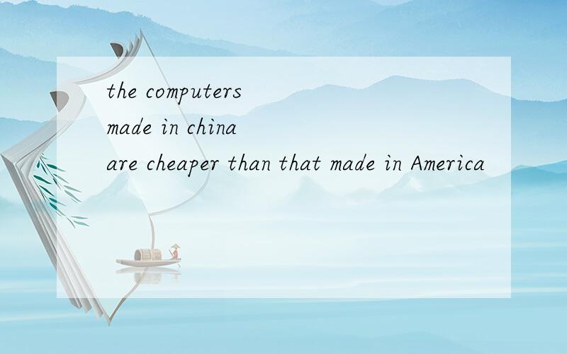 the computers made in china are cheaper than that made in America