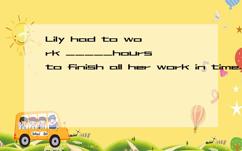 Lily had to work _____hours to finish all her work in time.A.extra B.spare C.average D.whole