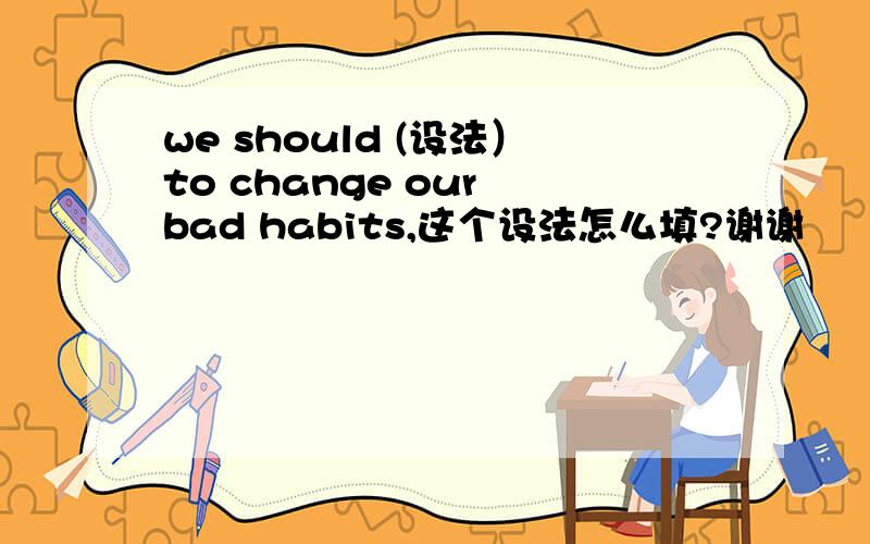 we should (设法）to change our bad habits,这个设法怎么填?谢谢