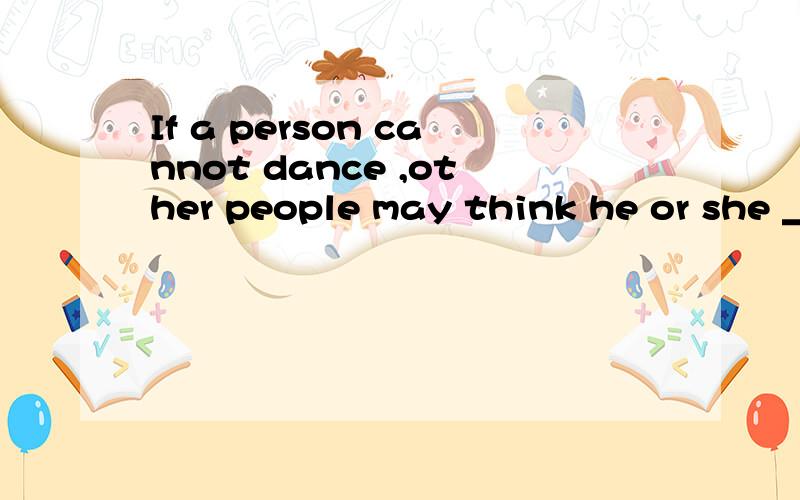 If a person cannot dance ,other people may think he or she ___(not understand)lifes在上面填一个单词...横线上只能填一个单词啊1！可是misunderstand不是误解的意思吗