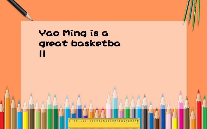 Yao Ming is a great basketball
