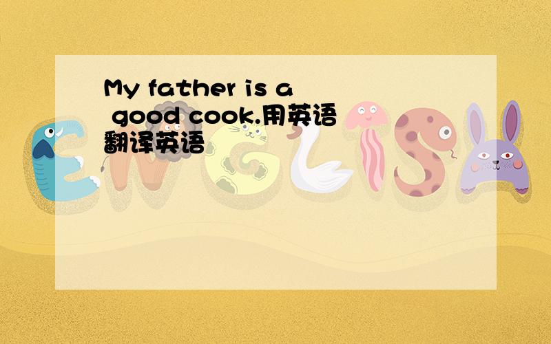 My father is a good cook.用英语翻译英语