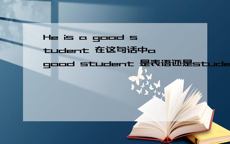 He is a good student 在这句话中a good student 是表语还是student 是表语,如果a good student 是表语的话,那么就是说a good (这个用于修饰student)的定语包含在a good student 这个表语中吗?谢谢您的回答,我的英