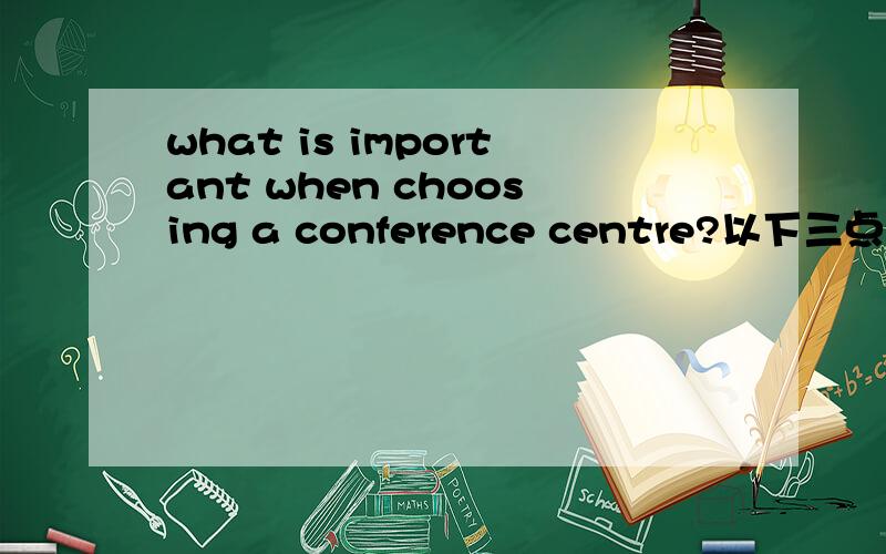 what is important when choosing a conference centre?以下三点说明：1.size of confer centre2.cost of hiring centre3.ranssport connections