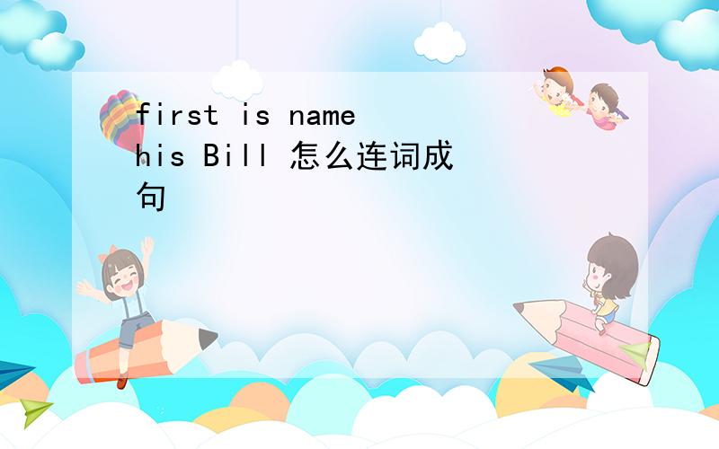 first is name his Bill 怎么连词成句