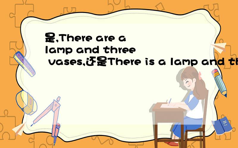 是,There are a lamp and three vases,还是There is a lamp and three vases?