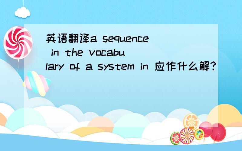 英语翻译a sequence in the vocabulary of a system in 应作什么解?