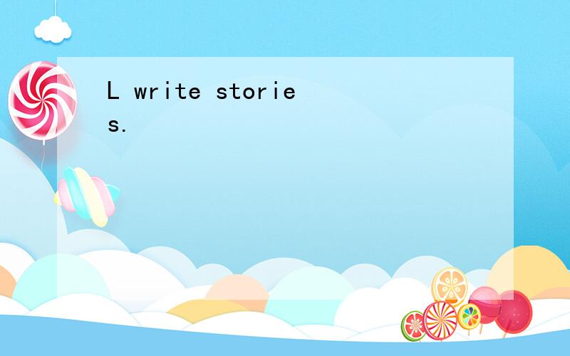 L write stories.