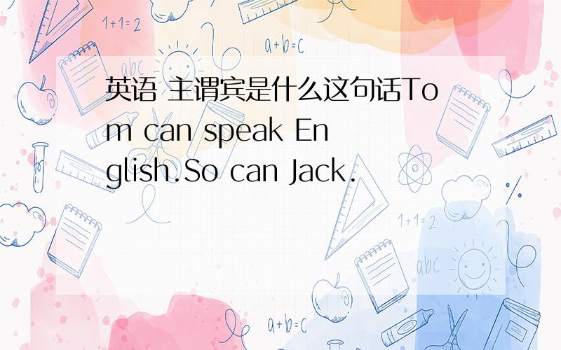 英语 主谓宾是什么这句话Tom can speak English.So can Jack.