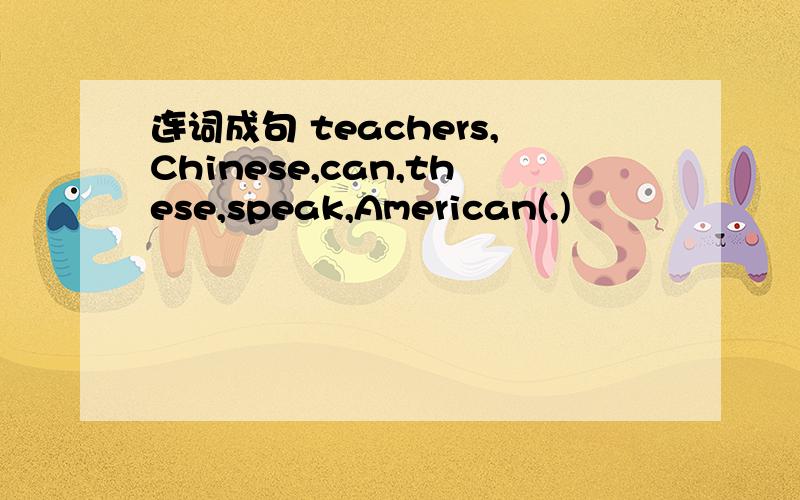 连词成句 teachers,Chinese,can,these,speak,American(.)