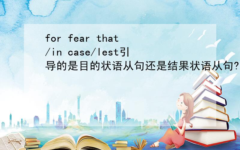for fear that /in case/lest引导的是目的状语从句还是结果状语从句?理由?