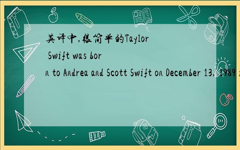 英译中,很简单的Taylor Swift was born to Andrea and Scott Swift on December 13, 1989 in Wyomissing, Pennsylvania and raised on a Christmas tree farm there. She always dreamed of becoming recognized for her ability to write and sing songs. On Oc