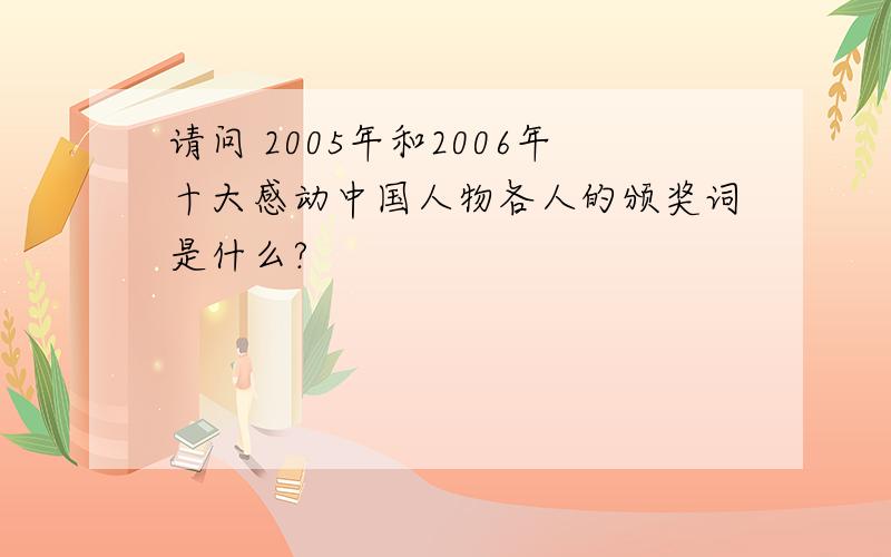 请问 2005年和2006年十大感动中国人物各人的颁奖词是什么?