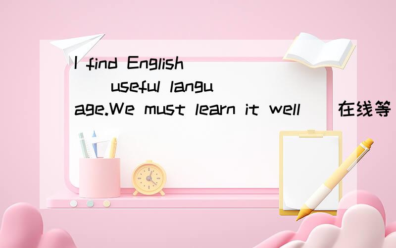 I find English()useful language.We must learn it well．(在线等)A.aB an C.theD./(请说明理由)无理由不采纳