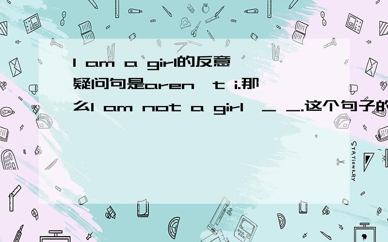 I am a girl的反意疑问句是aren't i.那么I am not a girl,_ _.这个句子的反意疑问句怎么写呢?