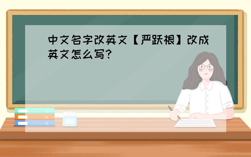 中文名字改英文【严跃根】改成英文怎么写?
