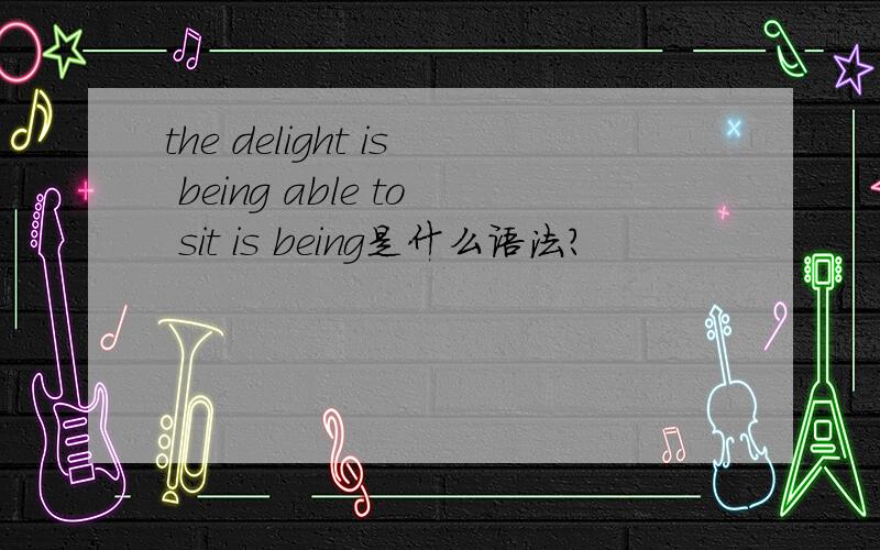 the delight is being able to sit is being是什么语法?